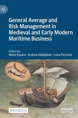 General Average and Risk Management in Medieval and Early Modern Maritime Business - Fusaro, Maria (Editor), and Addobbati, Andrea (Editor), and Piccinno, Luisa (Editor)