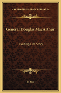 General Douglas MacArthur: Exciting Life Story