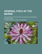 General Foch at the Marne: An Account of the Fighting in and Near the Marshes of Saint-Gond (Classic Reprint)