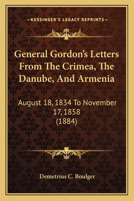 General Gordon's Letters from the Crimea, the Danube, and Armenia: August 18, 1834 to November 17, 1858 (1884) - Boulger, Demetrius C (Editor)