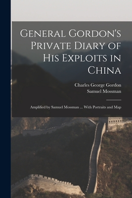 General Gordon's Private Diary of His Exploits in China: Amplified by Samuel Mossman ... With Portraits and Map - Gordon, Charles George 1833-1885, and Mossman, Samuel