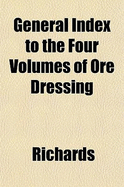 General Index to the Four Volumes of Ore Dressing - Richards, Archie, Jr.