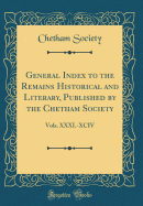 General Index to the Remains Historical and Literary, Published by the Chetham Society: Vols. XXXI.-XCIV (Classic Reprint)