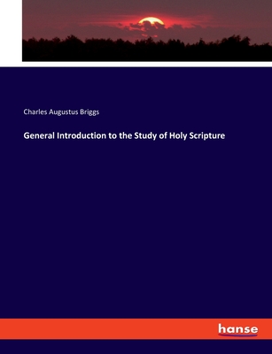 General Introduction to the Study of Holy Scripture - Briggs, Charles Augustus