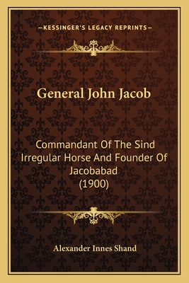 General John Jacob: Commandant Of The Sind Irregular Horse And Founder Of Jacobabad (1900) - Shand, Alexander Innes