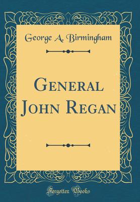 General John Regan (Classic Reprint) - Birmingham, George A