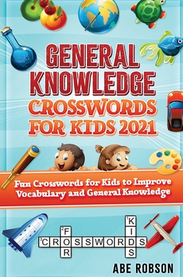 General Knowledge Crosswords for Kids 2021: Fun Crosswords for Kids to Improve Vocabulary and General - Robson, Abe