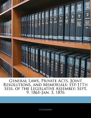 General Laws, Private Acts, Joint Resolutions, and Memorials: 1st-11th Sess. of the Legislative Assembly; Sept. 9, 1861-Jan. 3, 1876 - Colorado