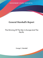 General Marshall's Report: The Winning Of The War In Europe And The Pacific