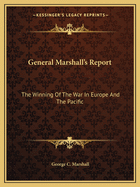 General Marshall's Report: The Winning of the War in Europe and the Pacific