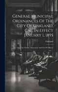 General Municipal Ordinances Of The City Of Oakland, Cal. In Effect January 1, 1895: Also City Charter (annotated) And List Of Officers