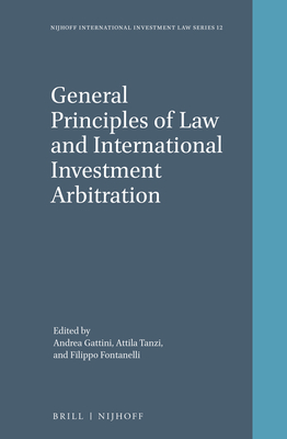 General Principles of Law and International Investment Arbitration - Gattini, Andrea (Editor), and Tanzi, Attila (Editor), and Fontanelli, Filippo (Editor)