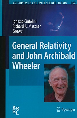 General Relativity and John Archibald Wheeler - Ciufolini, Ignazio (Editor), and Matzner, Richard A (Editor)