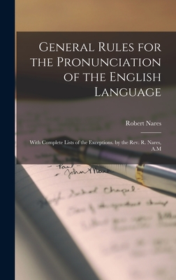 General Rules for the Pronunciation of the English Language: With Complete Lists of the Exceptions. by the Rev. R. Nares, A.M - Nares, Robert