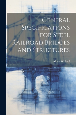 General Specifications for Steel Railroad Bridges and Structures - Buel, Albert W