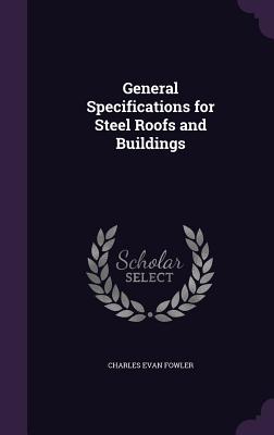 General Specifications for Steel Roofs and Buildings - Fowler, Charles Evan