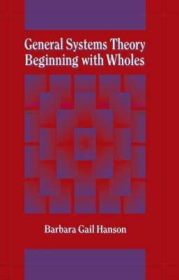 General Systems Theory - Beginning with Wholes: Beginning with Wholes - Hanson, Barbara G