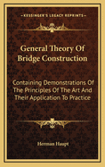 General Theory Of Bridge Construction: Containing Demonstrations Of The Principles Of The Art And Their Application To Practice