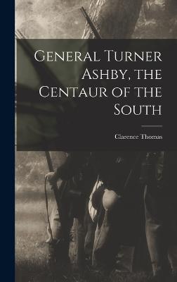 General Turner Ashby, the Centaur of the South - Thomas, Clarence