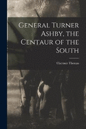 General Turner Ashby, the Centaur of the South