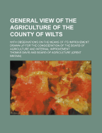 General View of the Agriculture of the County of Wilts: With Observations on the Means of Its Improvement: Drawn up for the Consideration of the Board of Agriculture and Internal Improvement