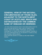 General View of the Natural Circumstances of Those Isles, Adjacent to the North-West Coast of Scotland, Which Are Distinguished by the Common Name of Hebud or Hebrides: --Of the Various Means Which Have Been Employed to Cultivate and Improve Them;--And o