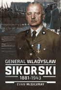 General Wladyslaw Sikorski, 1881-1943: The Life and Controversial Death of Poland's Leader in Exile