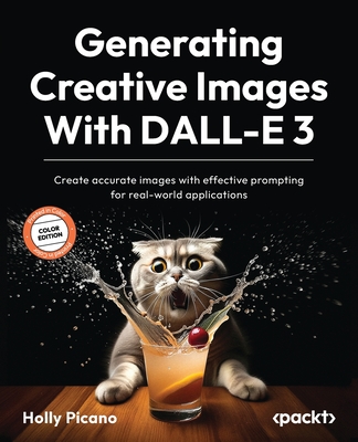 Generating Creative Images With DALL-E 3: Create accurate images with effective prompting for real-world applications - Picano, Holly