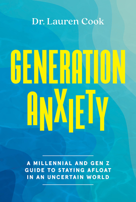Generation Anxiety: A Millennial and Gen Z Guide to Staying Afloat in an Uncertain World - Cook, Lauren, Dr.