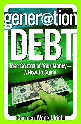 Generation Debt: Take Control of Your Money--A How-To Guide - Ulrich, Carmen Wong