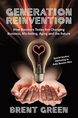 Generation Reinvention: How Boomers Today Are Changing Business, Marketing, Aging and the Future - Green, Brent