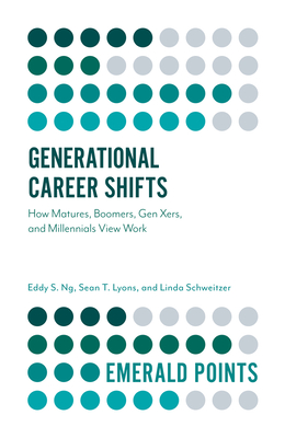 Generational Career Shifts: How Matures, Boomers, Gen Xers, and Millennials View Work - Ng, Eddy S., and Lyons, Sean T., and Schweitzer, Linda