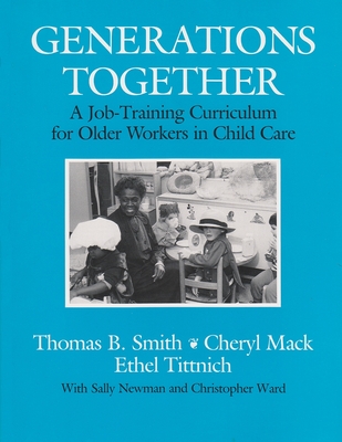 Generations Together: A Job-Training Curriculum for Older Workers in Child Care - Smith, Thomas B, and Mack, Cheryl, and Tittnich, Ethel