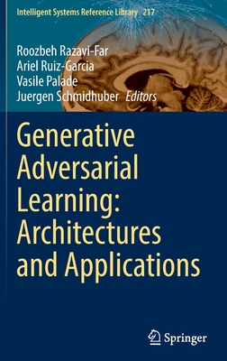 Generative Adversarial Learning: Architectures and Applications - Razavi-Far, Roozbeh (Editor), and Ruiz-Garcia, Ariel (Editor), and Palade, Vasile (Editor)