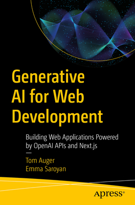 Generative AI for Web Development: Building Web Applications Powered by OpenAI APIs and Next.Js - Auger, Tom, and Saroyan, Emma