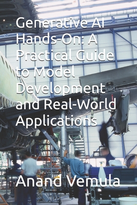 Generative AI Hands-On: A Practical Guide to Model Development and Real-World Applications - Vemula, Anand