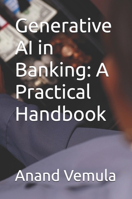 Generative AI in Banking: A Practical Handbook - Vemula, Anand