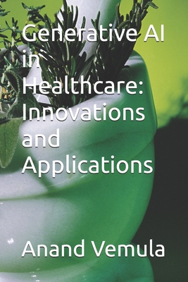 Generative AI in Healthcare: Innovations and Applications - Vemula, Anand