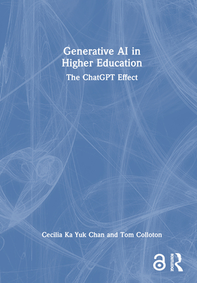 Generative AI in Higher Education: The ChatGPT Effect - Chan, Cecilia Ka Yuk, and Colloton, Tom