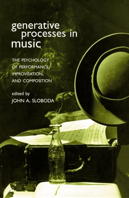 Generative Processes in Music: The Psychology of Performance, Improvisation, and Composition - Sloboda, John A (Editor)