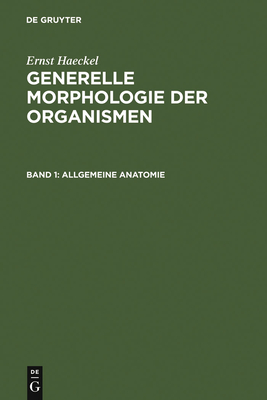 Generelle Morphologie Der Organismen: Allgemeine Grundzge Der Organischen Formen-Wissenschaft, Mechanisch Begrndet Durch Die Von Charles Darwin Reformierte Descendenz-Theorie. Band 1: Allgemeine Anatomie. Band 2: Allgemeine Entwicklungsgeschichte - Haeckel, Ernst