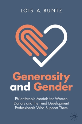 Generosity and Gender: Philanthropic Models for Women Donors and the Fund Development Professionals Who Support Them - Buntz, Lois A.