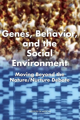 Genes, Behavior, and the Social Environment: Moving Beyond the Nature/Nurture Debate - Institute of Medicine, and Board on Health Sciences Policy, and Committee on Assessing Interactions Among Social Behavioral...