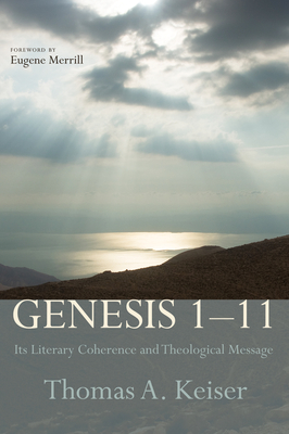 Genesis 1-11: Its Literary Coherence and Theological Message - Keiser, Thomas A, and Merrill, Eugene H (Foreword by)