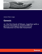 Genesis: or, the first book of Moses, together with a general theological and homiletical introduction to the Old Testament