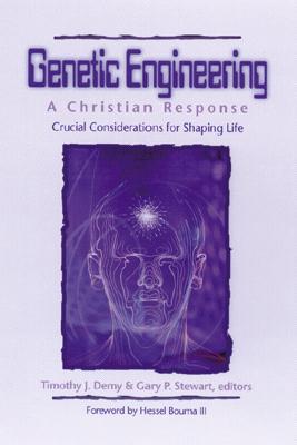 Genetic Engineering: A Christian Response: Crucial Considerations for Shaping Life - Demy, Timothy J, Th.M., Th.D. (Editor), and Stewart, Gary P (Editor)