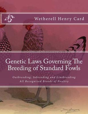 Genetic Laws Governing The Breeding of Standard Fowls: Outbreeding, Inbreeding and Linebreeding All Recognized Breeds of Poultry - Chambers, Jackson (Introduction by), and Card, Wetherell Henry