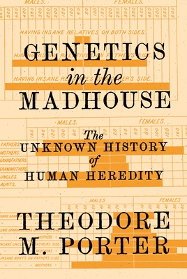 Genetics in the Madhouse: The Unknown History of Human Heredity - Porter, Theodore M