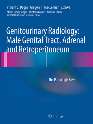 Genitourinary Radiology: Male Genital Tract, Adrenal and Retroperitoneum: The Pathologic Basis - Dogra, Vikram S (Editor), and MacLennan, Gregory T (Editor), and Turgut, Ahmet Tuncay