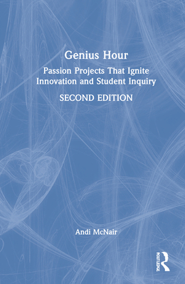 Genius Hour: Passion Projects That Ignite Innovation and Student Inquiry - McNair, Andi